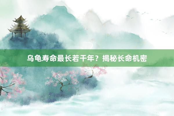 乌龟寿命最长若干年?揭秘长命机密