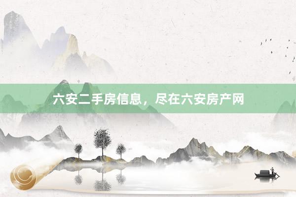 六安二手房信息，尽在六安房产网