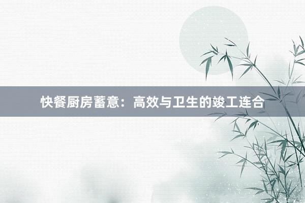 快餐厨房蓄意：高效与卫生的竣工连合