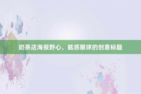 奶茶店海报野心，眩惑眼球的创意标题