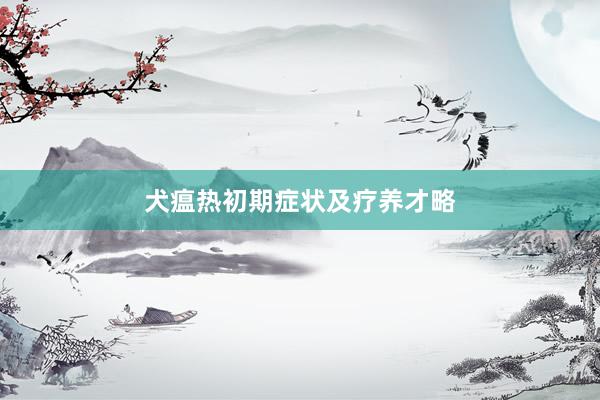 犬瘟热初期症状及疗养才略